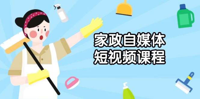 家政短视频课程：0基础学拍摄剪辑，爆款视频制作全攻略-54创业网