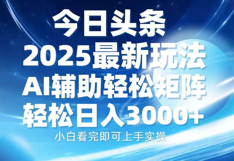 2025今日头条最新玩法：AI辅助+复制粘贴，轻松矩阵日入3000+-54创业网