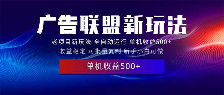 2025广告联盟新玩法：单机日赚500+实操课，小白无脑上手-54创业网