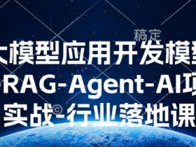 AI大模型实战课：RAG与Agent开发训练，行业应用落地指南-54创业网