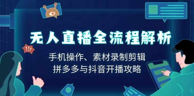 无人直播赚钱全流程：手机开播+素材剪辑，拼多多抖音直播实操攻略-54创业网