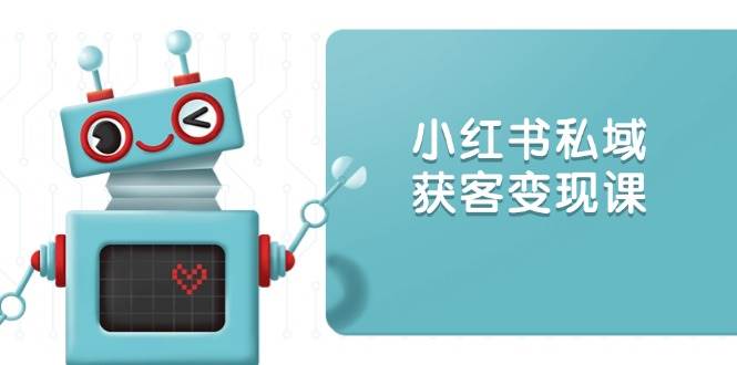 小红书私域获客变现技巧：账号设置+内容创作+投放策略全攻略-54创业网