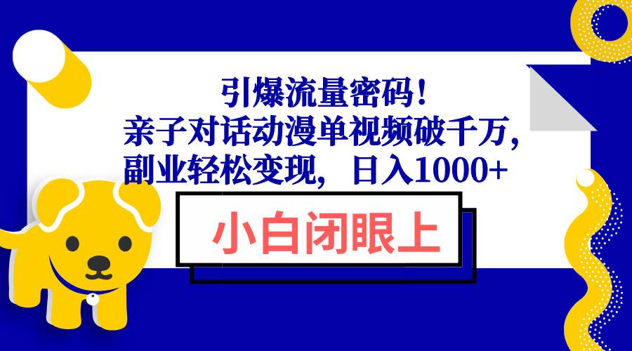 亲子对话动漫视频爆火：单条破千万播放，副业变现日入1000+实操教程-54创业网