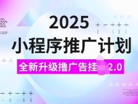 2025小程序推广计划：自动撸广告2.0玩法，日入多张，小白轻松上手-54创业网