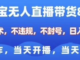淘宝无人直播带货8.0技术：不违规不封号，小白当天开播赚钱日入多张-54创业网