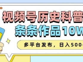 2025视频号历史科普赛道：AI一键生成10W+爆款，多平台发布轻松变现翻倍-54创业网