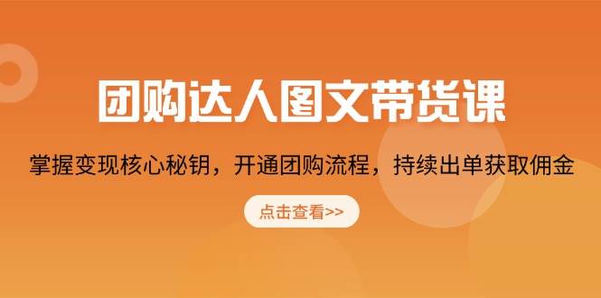 团购达人变现课：图文带货秘钥+开通流程，轻松赚佣金持续出单-54创业网