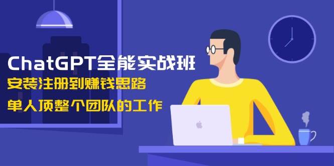 ChatGPT赚钱实战班：从安装注册到变现思路，1人轻松搞定团队工作-54创业网