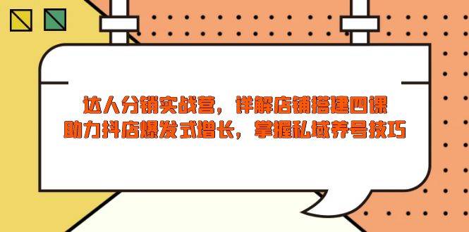 抖店达人分销实战营：4节课搭建店铺+私域养号技巧，引爆销量增长-54创业网