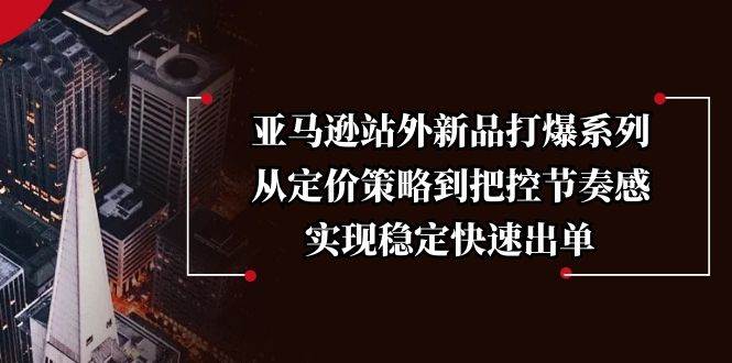 亚马逊新品推广：定价策略与节奏把控，快速稳定出单秘籍-54创业网