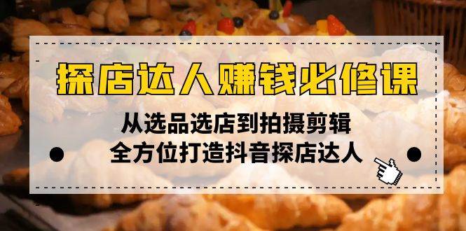 抖音探店达人赚钱秘籍：选品选店拍摄剪辑全攻略-54创业网