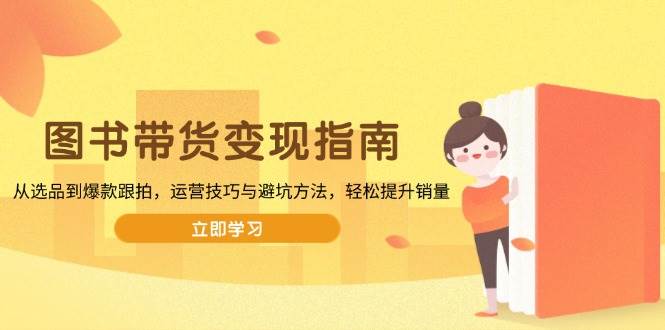 图书带货变现：选品爆款运营技巧，避坑指南轻松提升销量-54创业网