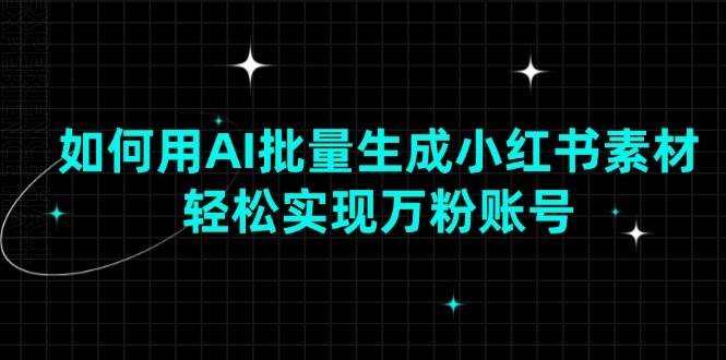 AI批量生成小红书素材技巧：3步打造万粉爆款账号-54创业网