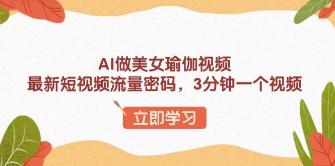 AI美女瑜伽视频制作：3分钟速成短视频流量密码-54创业网