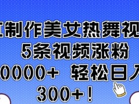 AI美女热舞视频教程：5条视频涨粉1万+，新手也能日赚300元-54创业网