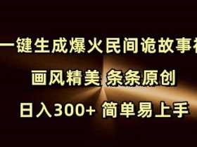 AI诡故事视频制作：原创爆款日赚300+，精美画风一键生成！-54创业网