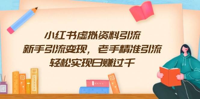 小红书虚拟资料引流技巧：新手变现老手精准，轻松日赚1000+-54创业网