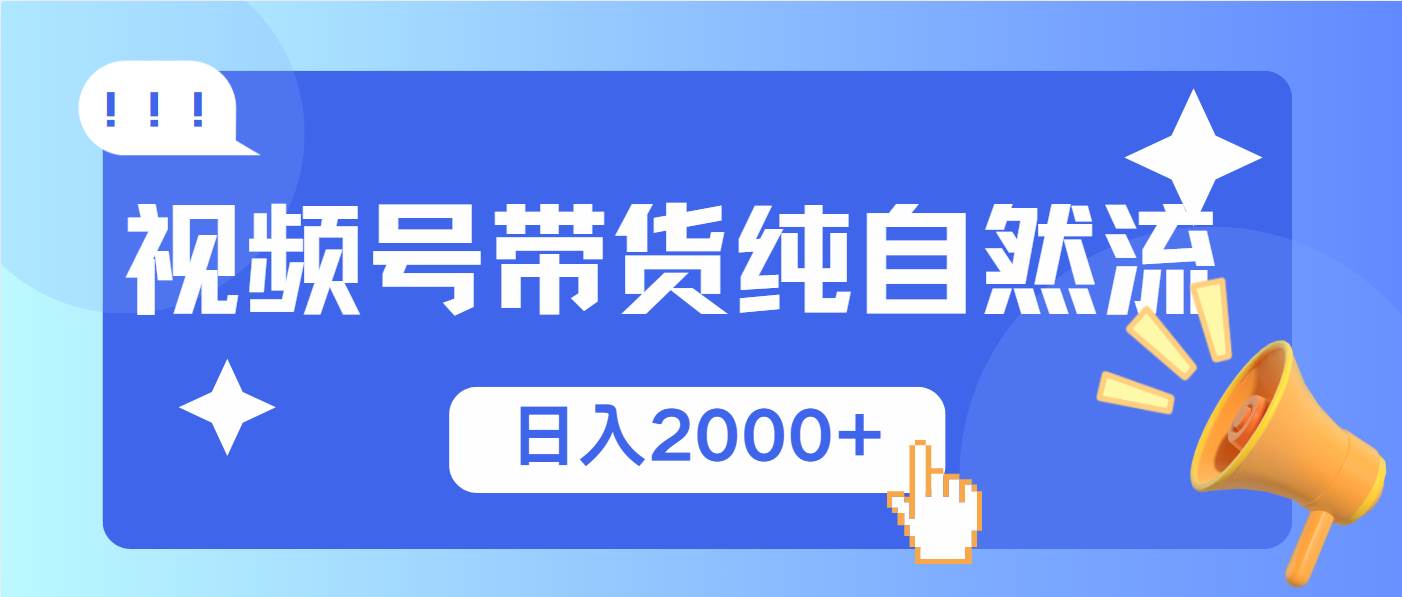 视频号带货：纯自然流起号简单爆率高，新手轻松日入2000+-54创业网
