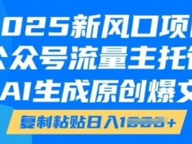 2025新风口项目：公众号流量主托管+AI原创爆文，复制粘贴轻松日入千元-54创业网