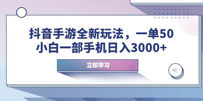 抖音手游赚钱新玩法：一部手机日入3000+，小白轻松赚50一单-54创业网