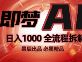 即梦AI抖音副业：2024最火玩法全流程拆解，轻松赚钱攻略！-54创业网