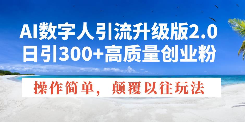 AI数字人2.0创业粉引流神器：日加300+高质量粉丝，简单操作颠覆传统玩法-54创业网