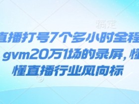 抖音直播7小时打号录屏：单场GMV20万，揭秘直播行业风向标-54创业网