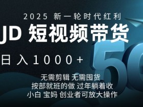 2025短视频带货红利：JD日赚1k无剪辑囤货，按部就班赚钱秘籍-54创业网