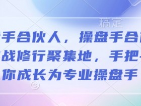 操盘手合伙人实战训练营：手把手教你成为专业操盘高手-54创业网