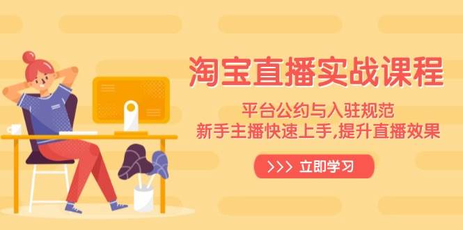 淘宝直播新手入门：快速上手技巧与平台规范，提升直播效果实战课-54创业网