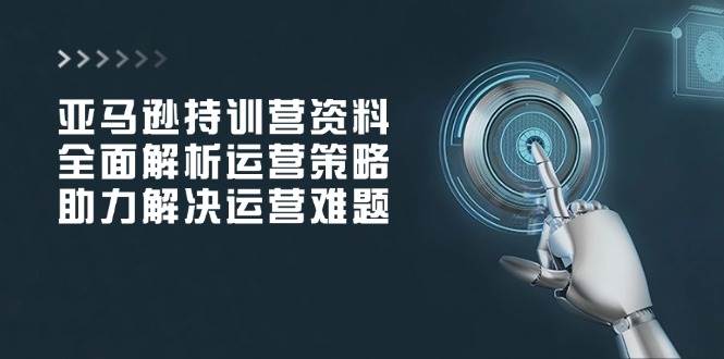 亚马逊运营培训：全面解析策略技巧，轻松解决运营难题-54创业网