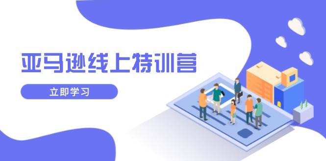 亚马逊新品成长特训营：库存规划与品牌推广，快速提升业务增长-54创业网