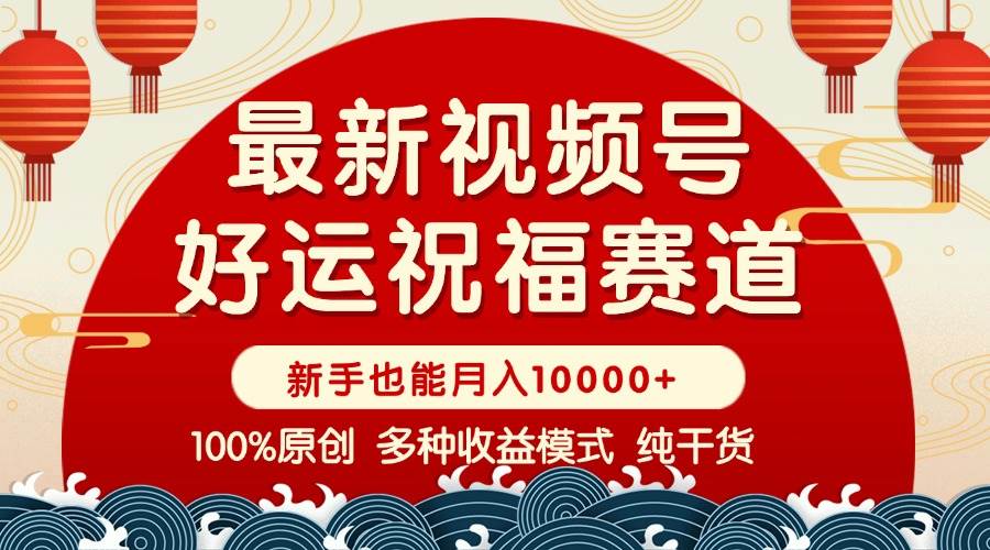 视频号好运祝福带货秘籍：商品橱窗创作分成，条条爆款，新手小白轻松赚钱！-54创业网