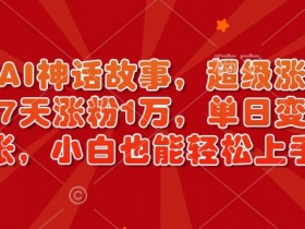 AI神话故事7天涨粉1万：超燃涨粉赛道，单日多张变现，小白轻松上手教程-54创业网