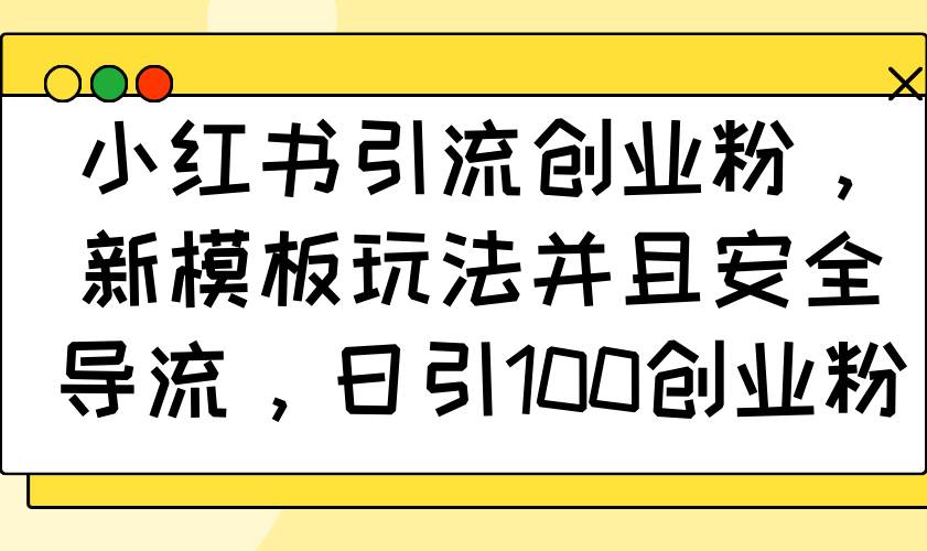 小红书创业粉引流新玩法：日引100+安全导流模板，轻松涨粉变现-54创业网