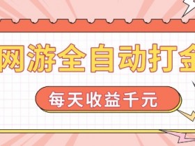 网游自动打金日赚1000+：真人实测全自动自动运行攻略-54创业网