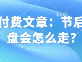 节后大盘走势预测：A股行情分析及投资策略指南-54创业网