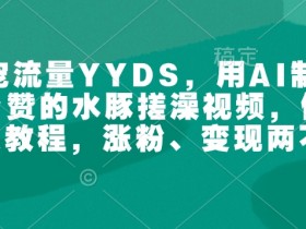 AI制作水豚搓澡视频：100w赞萌宠流量变现教程，涨粉投喂两不误-54创业网