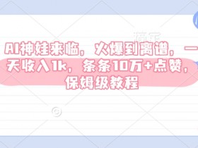AI神娃赚钱教程：一天收入1k+10万点赞保姆级攻略-54创业网
