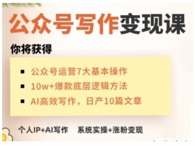 AI写作变现课：0基础打造赚钱公众号IP，手把手实操教学-54创业网