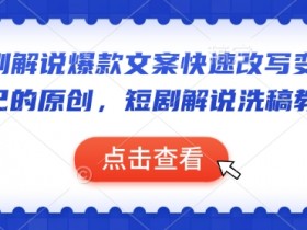短剧解说爆款文案改写技巧：快速洗稿原创教学，轻松打造爆款短剧解说-54创业网