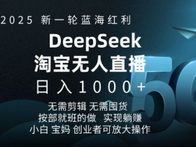 2025淘宝无人直播5.0躺赚项目：Deepseek独家蓝海红利，日入多张轻松赚钱-54创业网