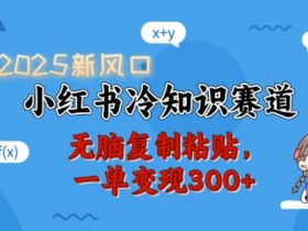 2025小红书冷知识赛道新风口：无脑复制粘贴，一单轻松变现300+-54创业网