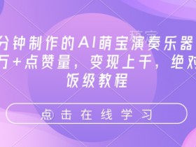 3分钟AI萌宝演奏乐器教程：10万+点赞轻松变现，喂饭级教学一学就会-54创业网