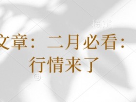 二月春季行情启动：付费文章揭秘必看投资机会-54创业网