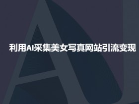 AI美女写真采集引流变现：嘎嘎猛的高效赚钱方法-54创业网