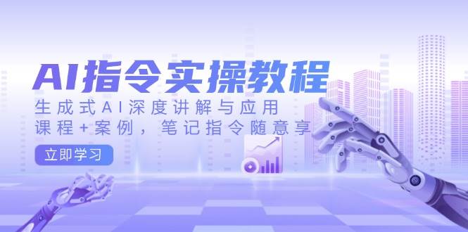 AI指令实战课：生成式AI应用技巧与案例解析，课程笔记免费更新-54创业网