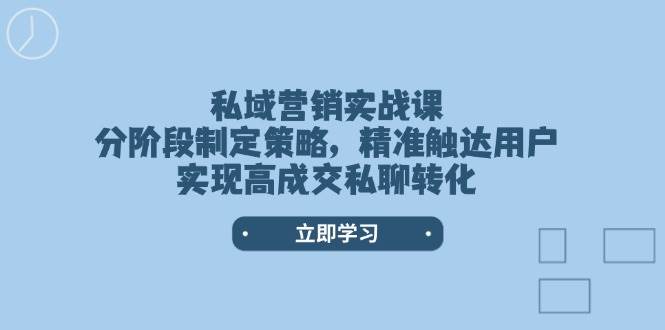 私域营销实战课：3阶段策略精准触达用户，高成交转化技巧-54创业网
