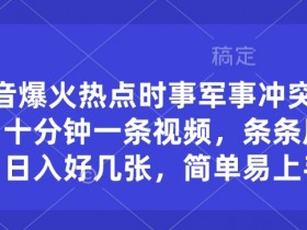 10分钟原创军事热点视频：抖音爆火日赚千元，新手轻松上手-54创业网