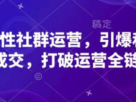 高粘性社群运营：3步引爆私域成交，全链运营破局秘籍-54创业网